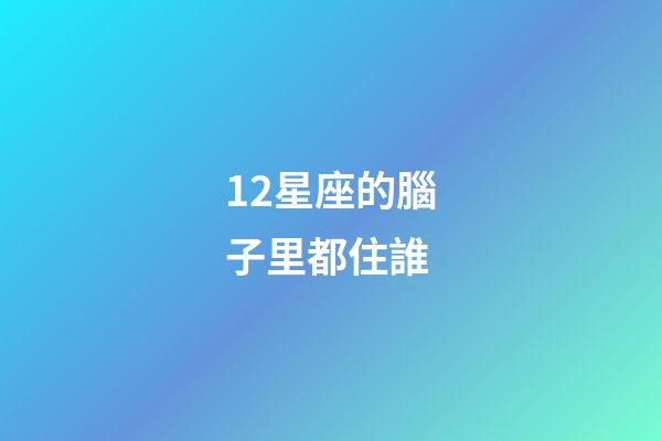 12星座的腦子里都住誰-第1張-星座運勢-玄機派