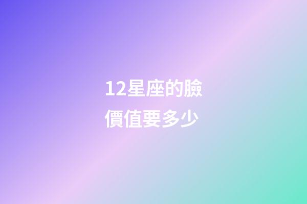 12星座的臉價值要多少-第1張-星座運(yùn)勢-玄機(jī)派