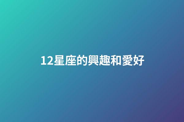 12星座的興趣和愛好-第1張-星座運勢-玄機派