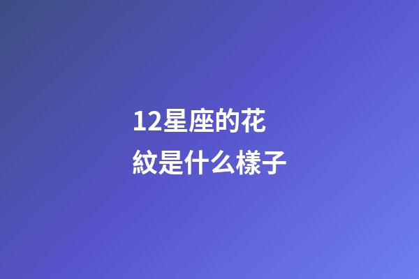 12星座的花紋是什么樣子-第1張-星座運勢-玄機派