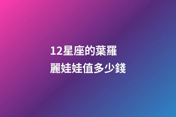 12星座的葉羅麗娃娃值多少錢-第1張-星座運勢-玄機派