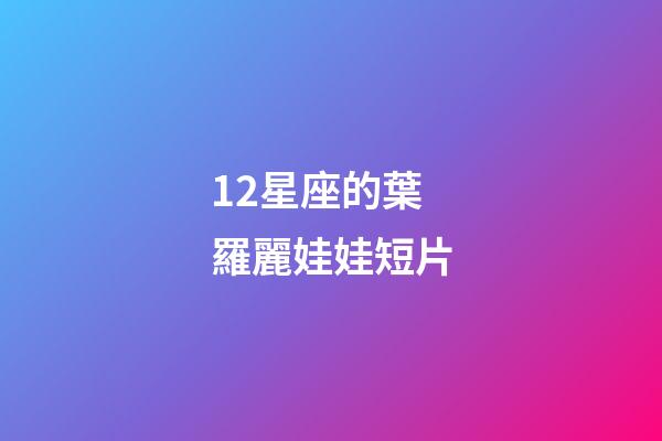 12星座的葉羅麗娃娃短片-第1張-星座運(yùn)勢-玄機(jī)派