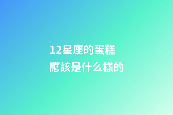 12星座的蛋糕應該是什么樣的-第1張-星座運勢-玄機派