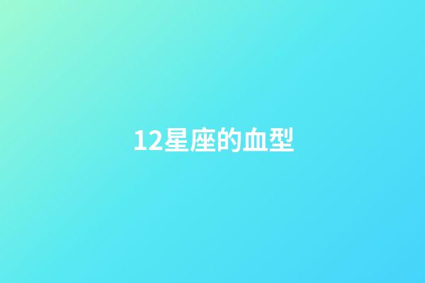 12星座的血型-第1張-星座運(yùn)勢(shì)-玄機(jī)派