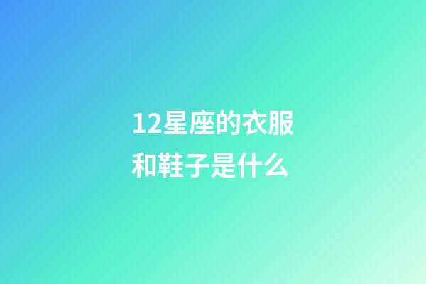 12星座的衣服和鞋子是什么-第1張-星座運勢-玄機派