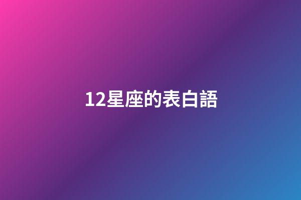 12星座的表白語-第1張-星座運勢-玄機派