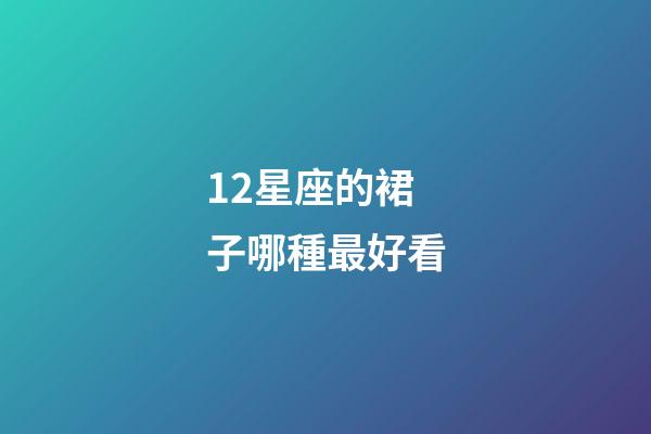 12星座的裙子哪種最好看-第1張-星座運(yùn)勢-玄機(jī)派