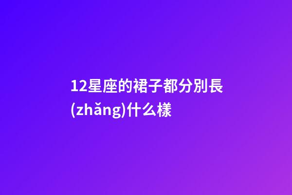 12星座的裙子都分別長(zhǎng)什么樣-第1張-星座運(yùn)勢(shì)-玄機(jī)派