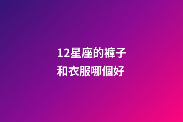 12星座的褲子和衣服哪個好-第1張-星座運勢-玄機派