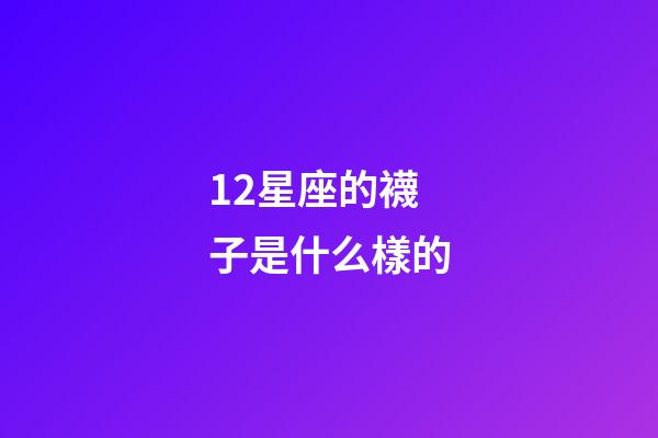 12星座的襪子是什么樣的-第1張-星座運勢-玄機派