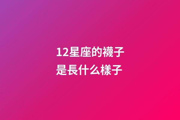 12星座的襪子是長什么樣子-第1張-星座運勢-玄機派