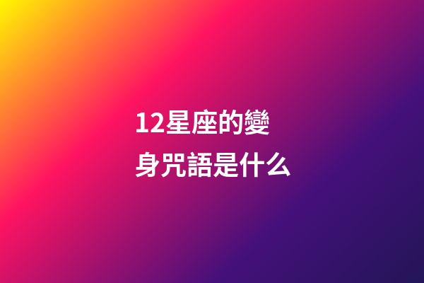 12星座的變身咒語是什么-第1張-星座運勢-玄機派