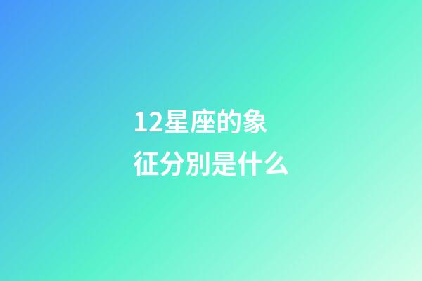 12星座的象征分別是什么-第1張-星座運勢-玄機派