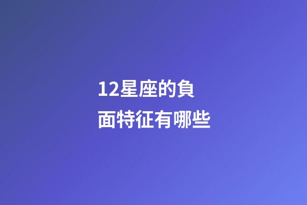 12星座的負面特征有哪些-第1張-星座運勢-玄機派
