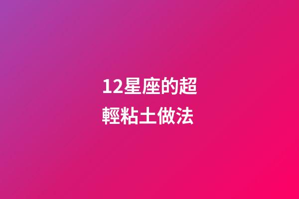 12星座的超輕粘土做法-第1張-星座運(yùn)勢-玄機(jī)派