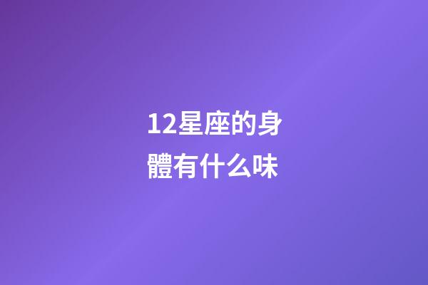 12星座的身體有什么味-第1張-星座運勢-玄機派