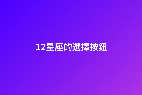 12星座的選擇按鈕-第1張-星座運勢-玄機派