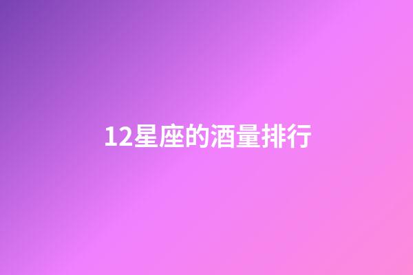 12星座的酒量排行-第1張-星座運(yùn)勢-玄機(jī)派