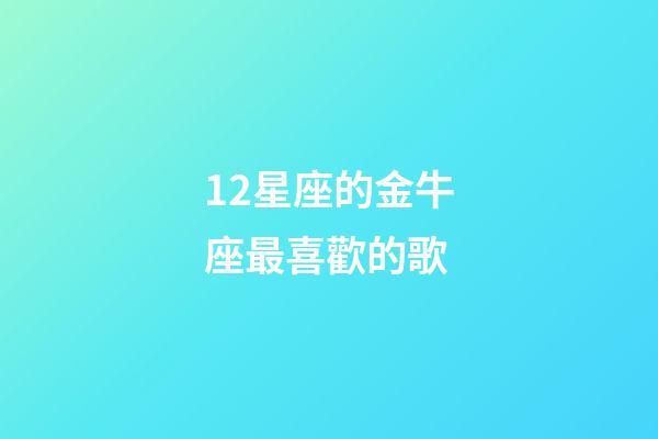 12星座的金牛座最喜歡的歌-第1張-星座運(yùn)勢-玄機(jī)派