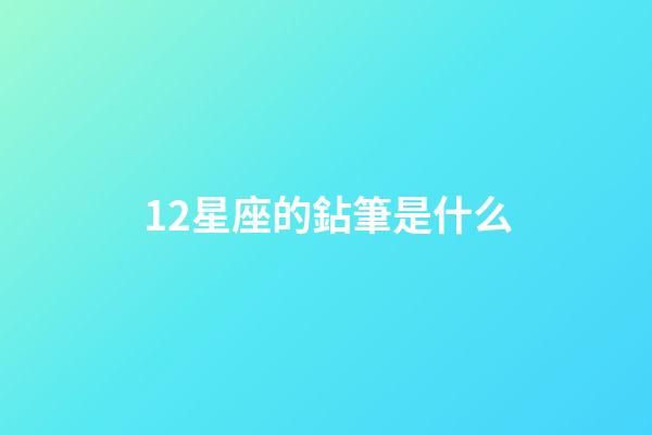 12星座的鉆筆是什么-第1張-星座運勢-玄機派