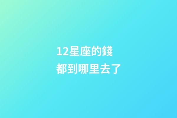 12星座的錢都到哪里去了-第1張-星座運勢-玄機派
