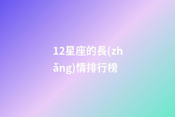 12星座的長(zhǎng)情排行榜-第1張-星座運(yùn)勢(shì)-玄機(jī)派