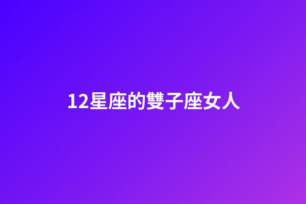 12星座的雙子座女人-第1張-星座運勢-玄機派