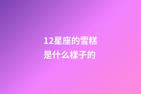 12星座的雪糕是什么樣子的