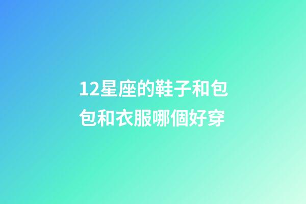 12星座的鞋子和包包和衣服哪個好穿-第1張-星座運勢-玄機派