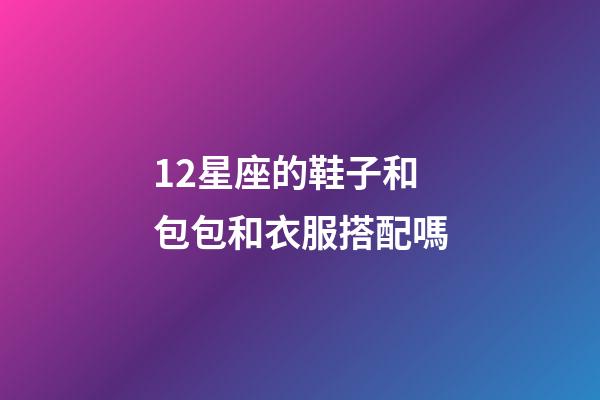 12星座的鞋子和包包和衣服搭配嗎-第1張-星座運勢-玄機派