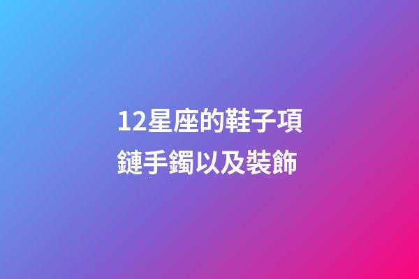 12星座的鞋子項鏈手鐲以及裝飾-第1張-星座運勢-玄機派