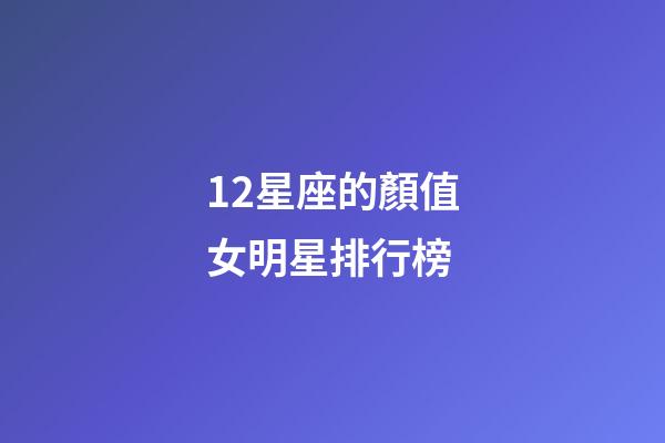 12星座的顏值女明星排行榜-第1張-星座運勢-玄機派