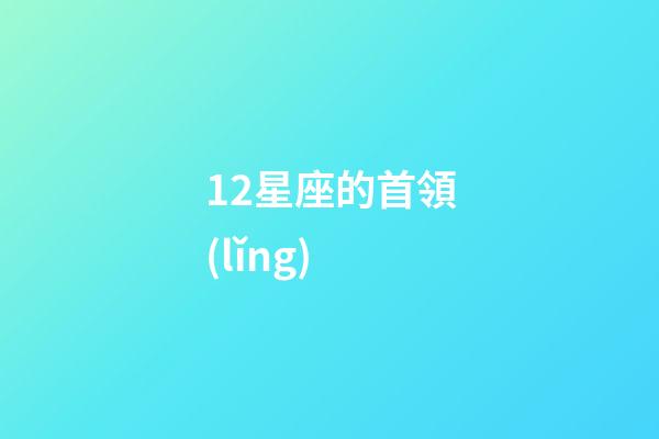 12星座的首領(lǐng)-第1張-星座運勢-玄機派