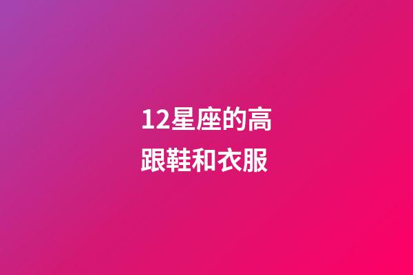 12星座的高跟鞋和衣服-第1張-星座運(yùn)勢-玄機(jī)派