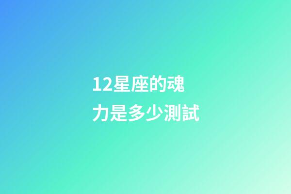 12星座的魂力是多少測試-第1張-星座運勢-玄機派