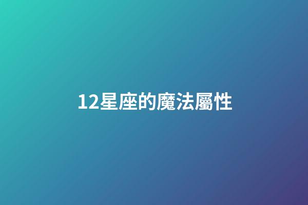 12星座的魔法屬性-第1張-星座運勢-玄機派