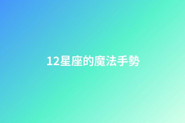 12星座的魔法手勢-第1張-星座運勢-玄機派