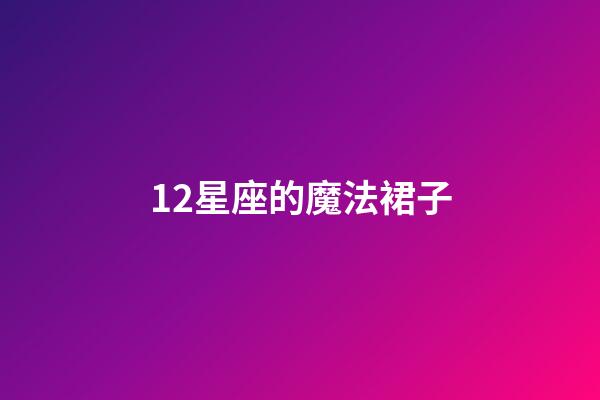 12星座的魔法裙子-第1張-星座運(yùn)勢(shì)-玄機(jī)派