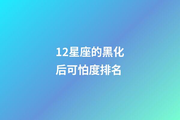 12星座的黑化后可怕度排名-第1張-星座運勢-玄機派
