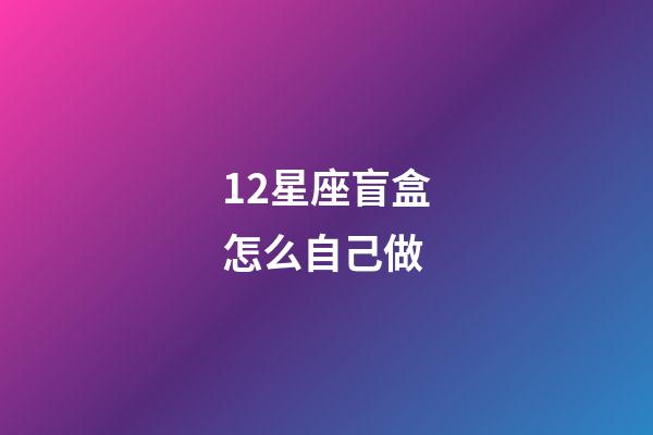 12星座盲盒怎么自己做-第1張-星座運勢-玄機派