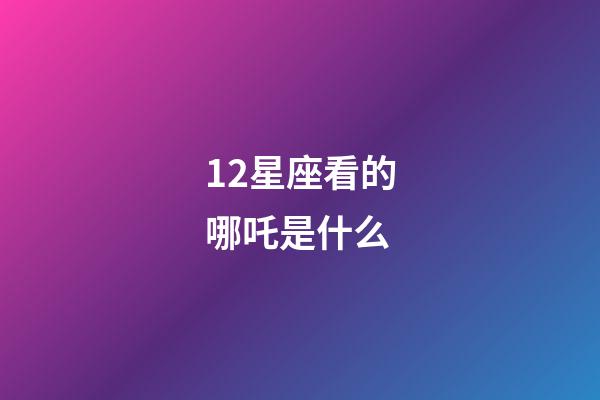 12星座看的哪吒是什么-第1張-星座運(yùn)勢-玄機(jī)派