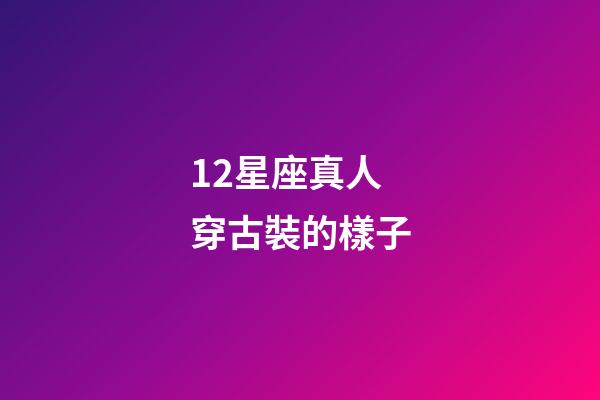 12星座真人穿古裝的樣子-第1張-星座運(yùn)勢(shì)-玄機(jī)派