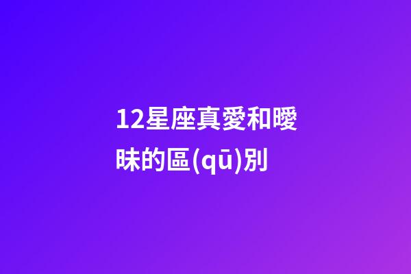 12星座真愛和曖昧的區(qū)別