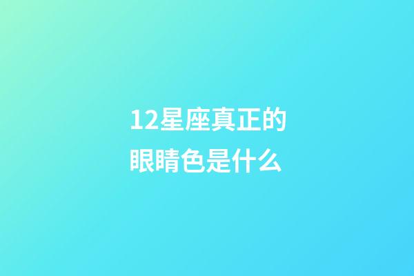 12星座真正的眼睛色是什么-第1張-星座運勢-玄機派