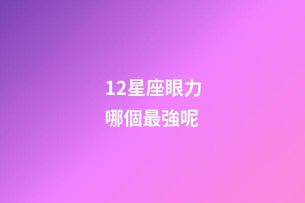 12星座眼力哪個最強呢