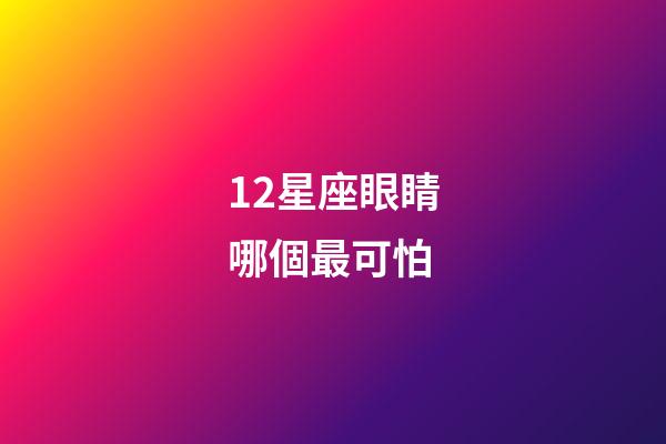 12星座眼睛哪個最可怕-第1張-星座運勢-玄機派