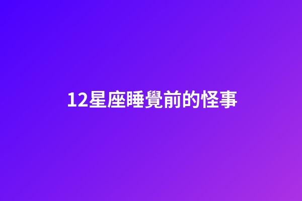 12星座睡覺前的怪事-第1張-星座運勢-玄機派