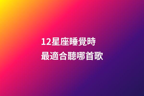 12星座睡覺時最適合聽哪首歌-第1張-星座運勢-玄機派