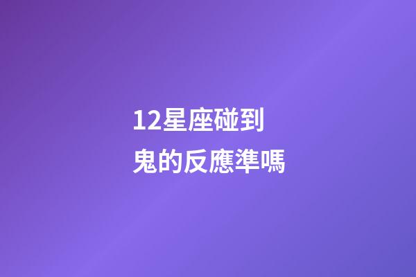 12星座碰到鬼的反應準嗎-第1張-星座運勢-玄機派