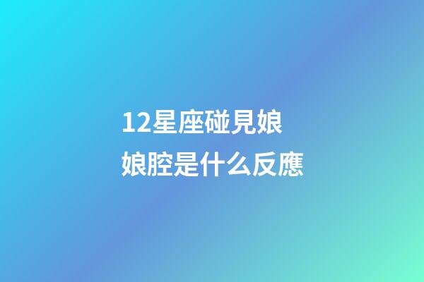 12星座碰見娘娘腔是什么反應-第1張-星座運勢-玄機派